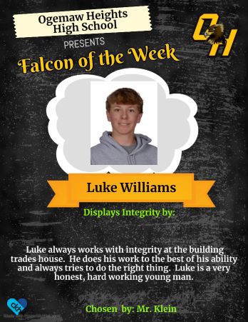 Luke always works with integrity at the building trades house. He does his work to the best of his ability and always tries to do the right thing. Luke is a very honest, hard working young man. Chosen by: Mr. Klein